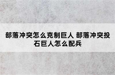 部落冲突怎么克制巨人 部落冲突投石巨人怎么配兵